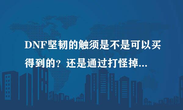 DNF坚韧的触须是不是可以买得到的？还是通过打怪掉的任务品？