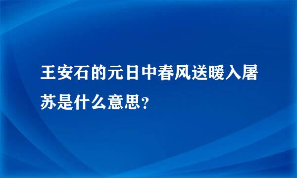 王安石的元日中春风送暖入屠苏是什么意思？