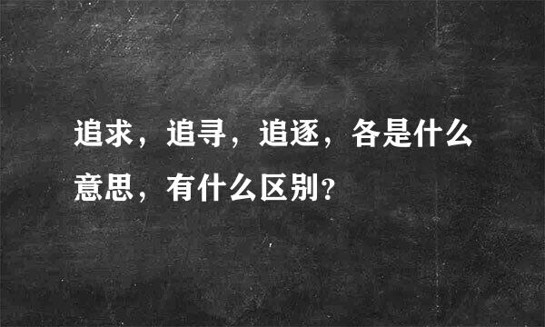 追求，追寻，追逐，各是什么意思，有什么区别？