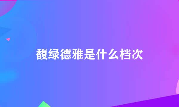 馥绿德雅是什么档次