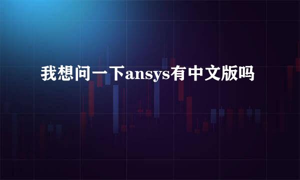 我想问一下ansys有中文版吗