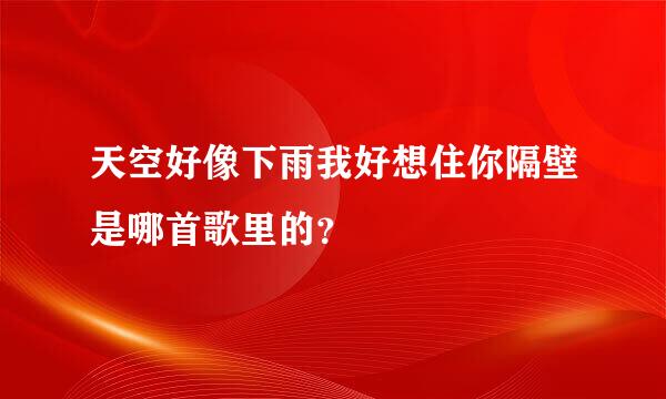 天空好像下雨我好想住你隔壁是哪首歌里的？