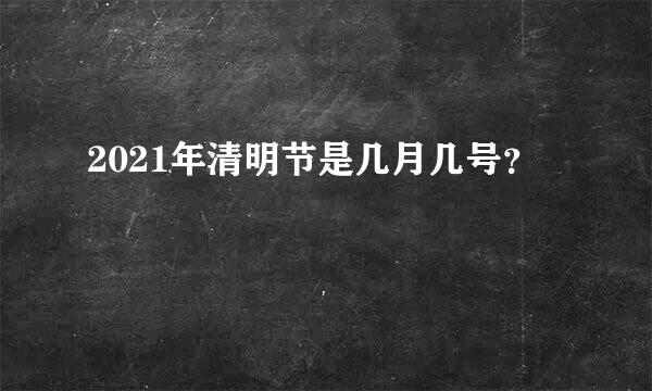 2021年清明节是几月几号？