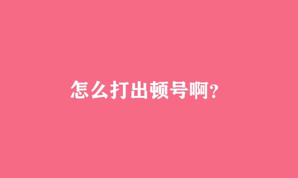 怎么打出顿号啊？