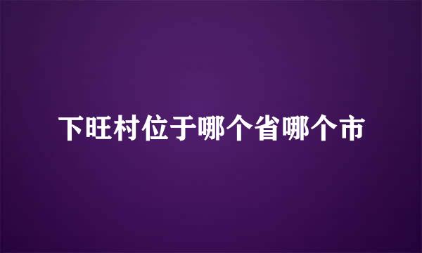 下旺村位于哪个省哪个市