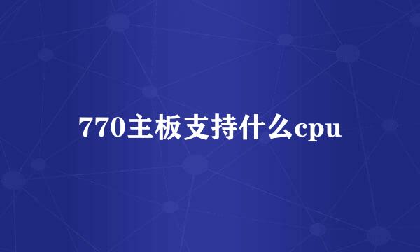 770主板支持什么cpu