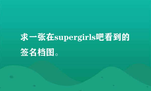 求一张在supergirls吧看到的签名档图。