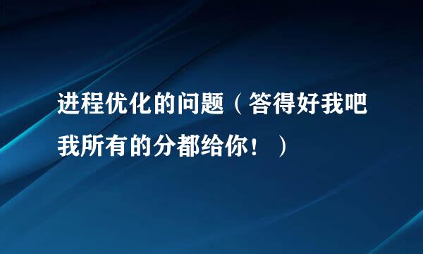 进程优化的问题（答得好我吧我所有的分都给你！）