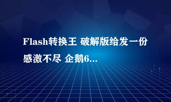 Flash转换王 破解版给发一份 感激不尽 企鹅625503255