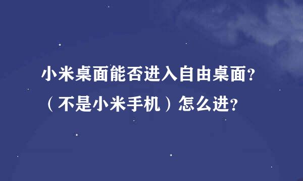 小米桌面能否进入自由桌面？（不是小米手机）怎么进？