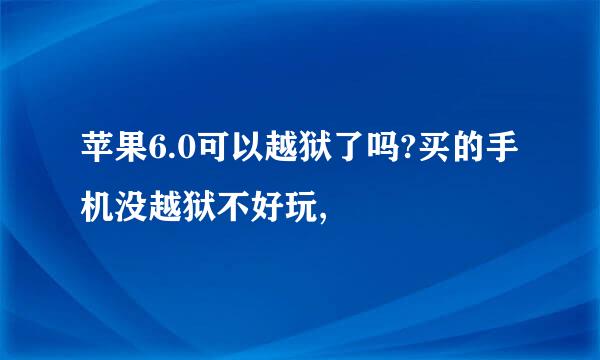 苹果6.0可以越狱了吗?买的手机没越狱不好玩,