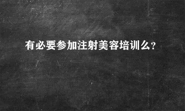 有必要参加注射美容培训么？