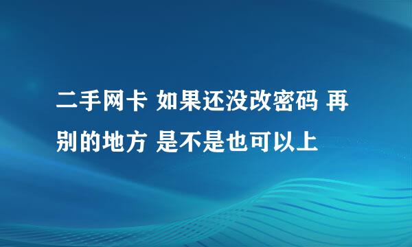 二手网卡 如果还没改密码 再别的地方 是不是也可以上