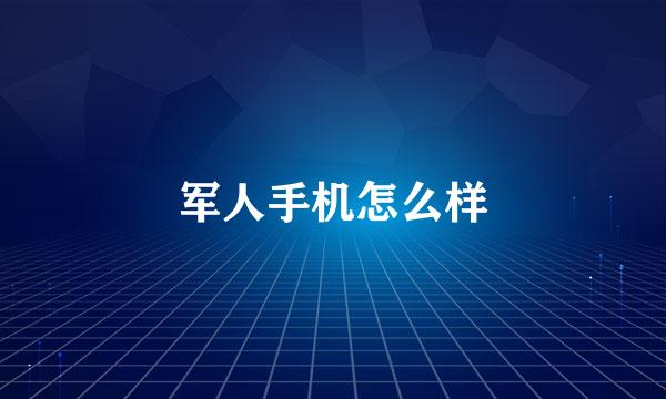 军人手机怎么样