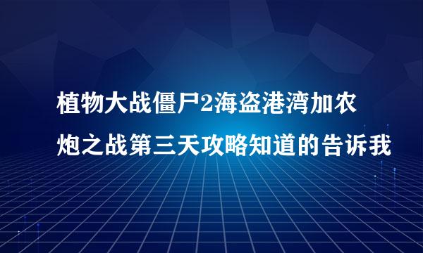 植物大战僵尸2海盗港湾加农炮之战第三天攻略知道的告诉我