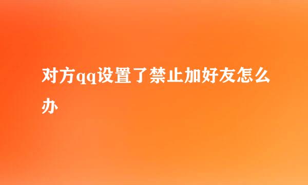 对方qq设置了禁止加好友怎么办