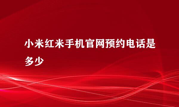 小米红米手机官网预约电话是多少