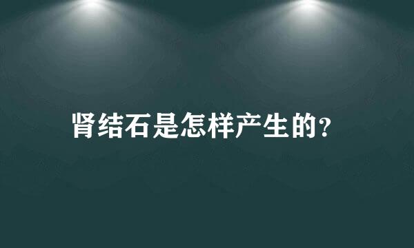 肾结石是怎样产生的？