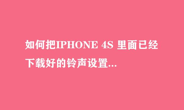 如何把IPHONE 4S 里面已经下载好的铃声设置为来电铃声？ 要详细步骤，谢谢