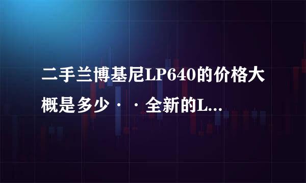 二手兰博基尼LP640的价格大概是多少··全新的LP640手动档上完牌是多少钱