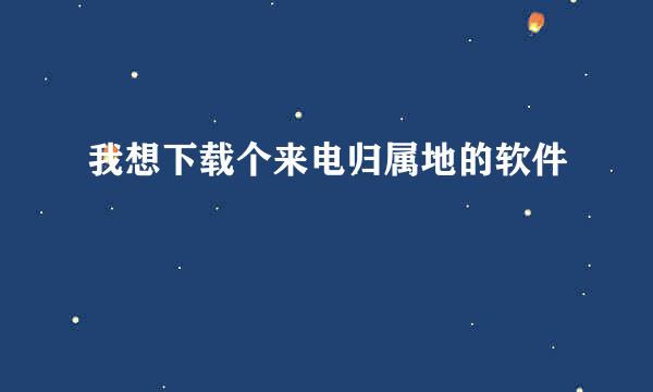 我想下载个来电归属地的软件