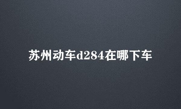 苏州动车d284在哪下车