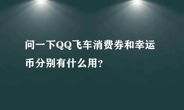 问一下QQ飞车消费券和幸运币分别有什么用？