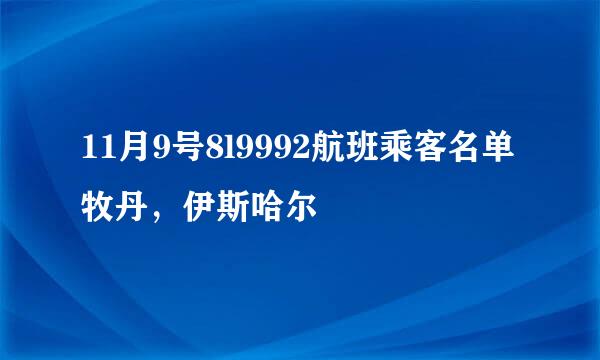 11月9号8l9992航班乘客名单牧丹，伊斯哈尔