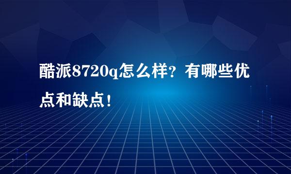 酷派8720q怎么样？有哪些优点和缺点！