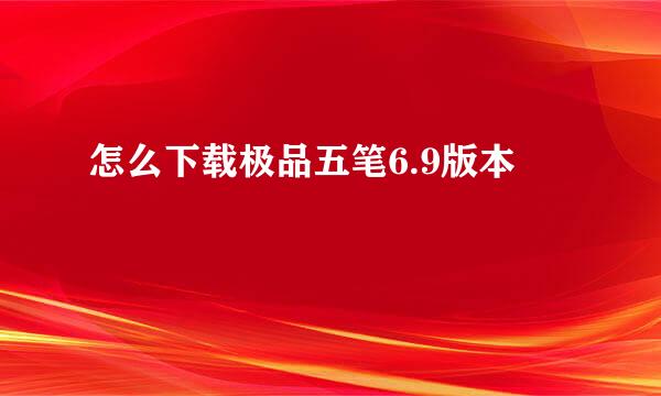 怎么下载极品五笔6.9版本