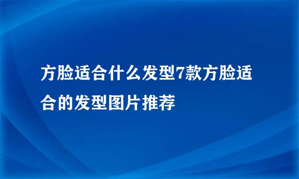 方脸适合什么发型7款方脸适合的发型图片推荐