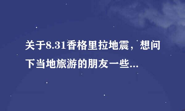 关于8.31香格里拉地震，想问下当地旅游的朋友一些行程上的问题！急！特急！特着急！