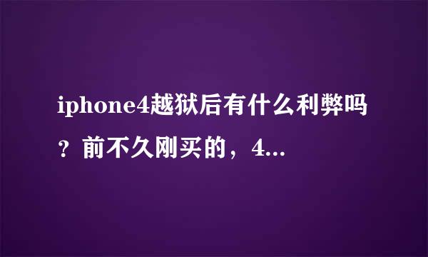 iphone4越狱后有什么利弊吗？前不久刚买的，4.4.3版本的，平时就是发发微博，打游戏的时间也不多，