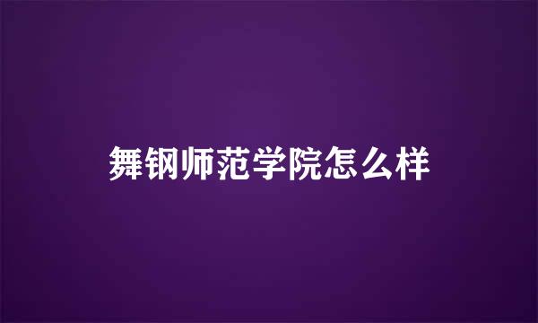 舞钢师范学院怎么样