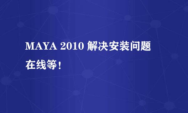 MAYA 2010 解决安装问题 在线等！