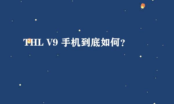 THL V9 手机到底如何？