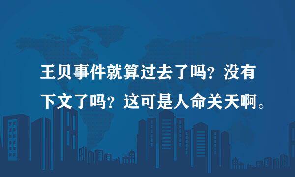 王贝事件就算过去了吗？没有下文了吗？这可是人命关天啊。