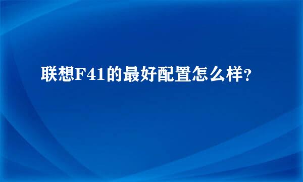 联想F41的最好配置怎么样？