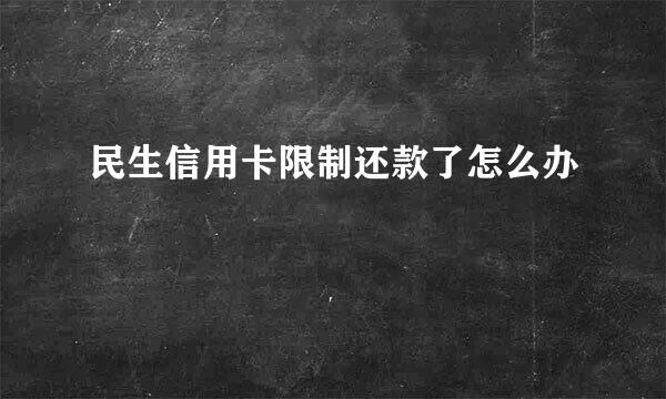 民生信用卡限制还款了怎么办