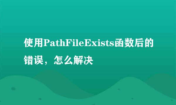 使用PathFileExists函数后的错误，怎么解决