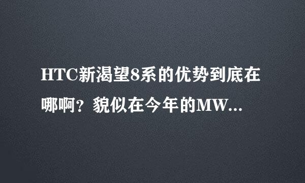 HTC新渴望8系的优势到底在哪啊？貌似在今年的MWC大会上占尽了风头呢