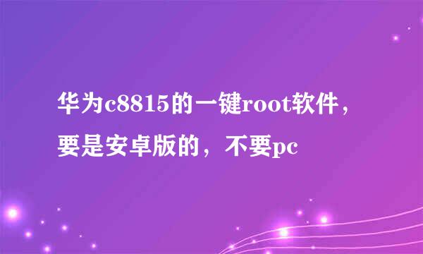 华为c8815的一键root软件，要是安卓版的，不要pc