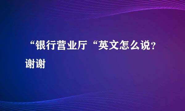 “银行营业厅“英文怎么说？谢谢