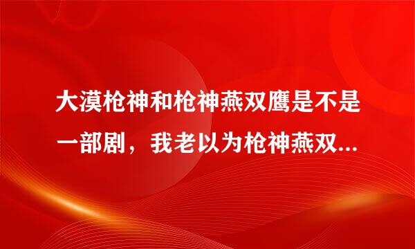 大漠枪神和枪神燕双鹰是不是一部剧，我老以为枪神燕双鹰是大漠枪神的别名