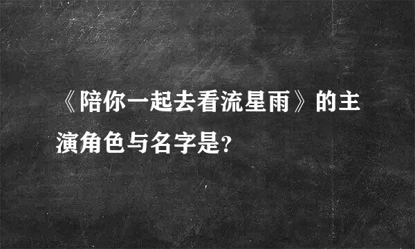 《陪你一起去看流星雨》的主演角色与名字是？