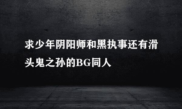 求少年阴阳师和黑执事还有滑头鬼之孙的BG同人