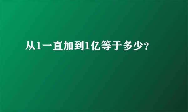 从1一直加到1亿等于多少？