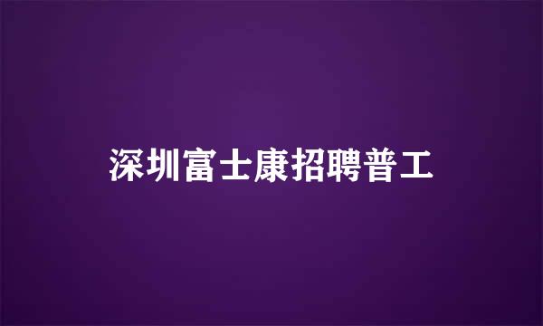 深圳富士康招聘普工