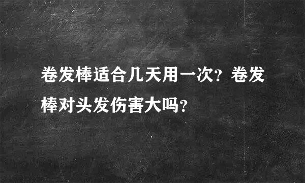 卷发棒适合几天用一次？卷发棒对头发伤害大吗？