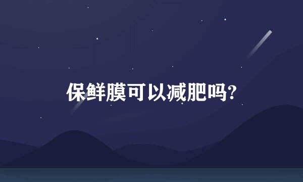 保鲜膜可以减肥吗?